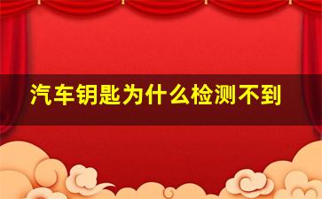 汽车钥匙为什么检测不到