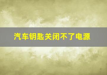 汽车钥匙关闭不了电源