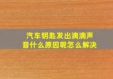 汽车钥匙发出滴滴声音什么原因呢怎么解决