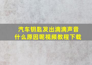 汽车钥匙发出滴滴声音什么原因呢视频教程下载