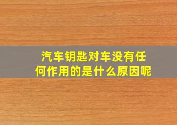 汽车钥匙对车没有任何作用的是什么原因呢