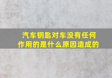 汽车钥匙对车没有任何作用的是什么原因造成的