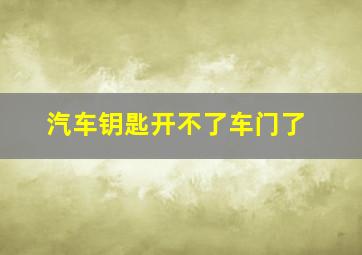 汽车钥匙开不了车门了