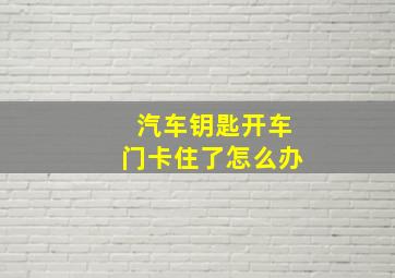 汽车钥匙开车门卡住了怎么办