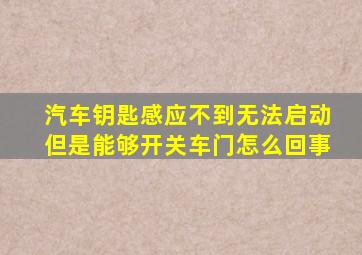 汽车钥匙感应不到无法启动但是能够开关车门怎么回事