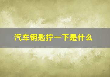 汽车钥匙拧一下是什么