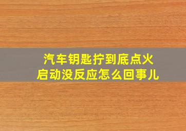 汽车钥匙拧到底点火启动没反应怎么回事儿