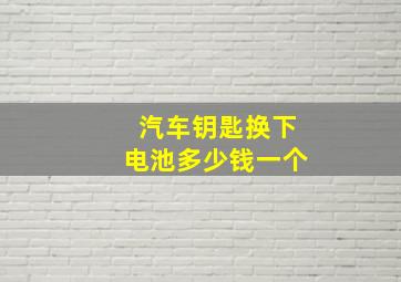 汽车钥匙换下电池多少钱一个