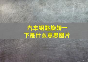 汽车钥匙旋转一下是什么意思图片