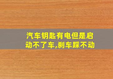 汽车钥匙有电但是启动不了车,刹车踩不动