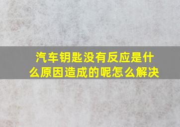 汽车钥匙没有反应是什么原因造成的呢怎么解决