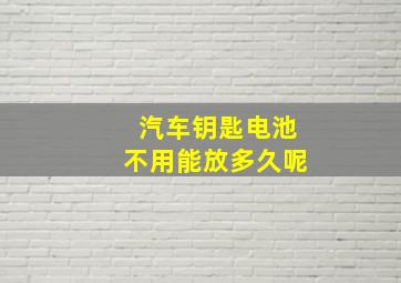 汽车钥匙电池不用能放多久呢