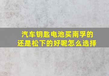 汽车钥匙电池买南孚的还是松下的好呢怎么选择