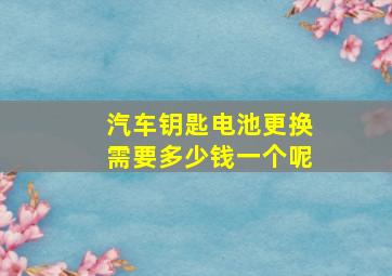 汽车钥匙电池更换需要多少钱一个呢