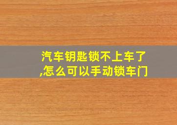 汽车钥匙锁不上车了,怎么可以手动锁车门