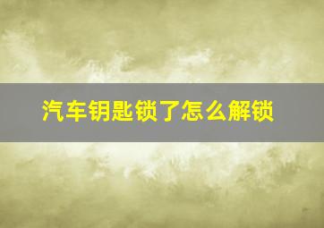 汽车钥匙锁了怎么解锁