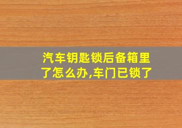 汽车钥匙锁后备箱里了怎么办,车门已锁了