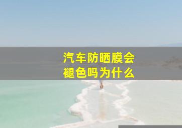 汽车防晒膜会褪色吗为什么