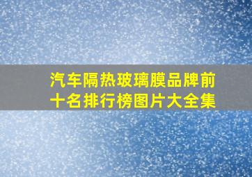 汽车隔热玻璃膜品牌前十名排行榜图片大全集