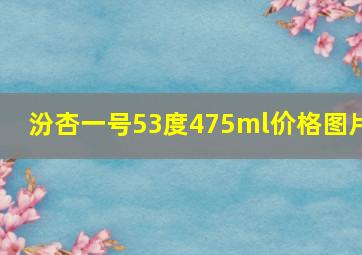 汾杏一号53度475ml价格图片