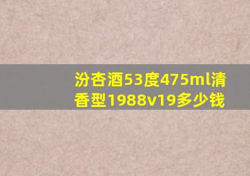 汾杏酒53度475ml清香型1988v19多少钱