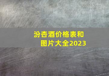 汾杏酒价格表和图片大全2023