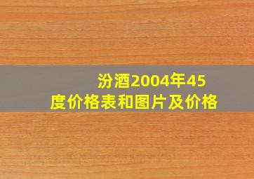 汾酒2004年45度价格表和图片及价格