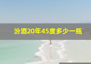 汾酒20年45度多少一瓶