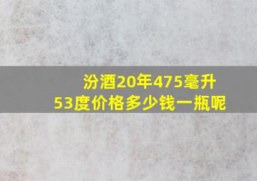 汾酒20年475毫升53度价格多少钱一瓶呢