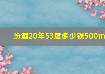 汾酒20年53度多少钱500ml