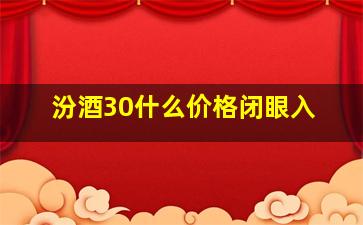 汾酒30什么价格闭眼入