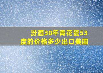 汾酒30年青花瓷53度的价格多少出口美国