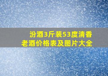 汾酒3斤装53度清香老酒价格表及图片大全