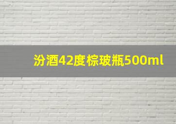 汾酒42度棕玻瓶500ml