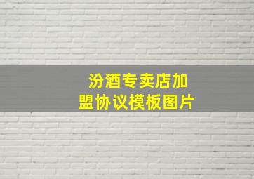 汾酒专卖店加盟协议模板图片