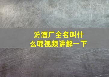 汾酒厂全名叫什么呢视频讲解一下