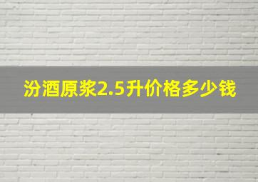 汾酒原浆2.5升价格多少钱