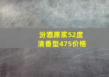 汾酒原浆52度清香型475价格