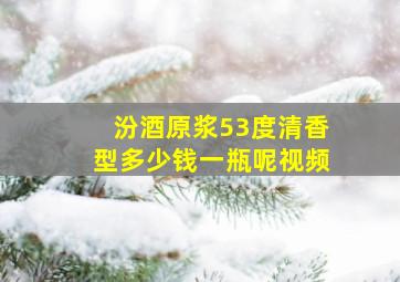 汾酒原浆53度清香型多少钱一瓶呢视频