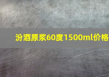 汾酒原浆60度1500ml价格