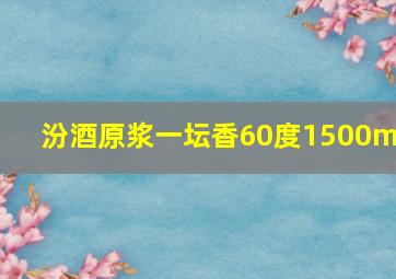 汾酒原浆一坛香60度1500ml