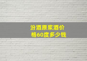 汾酒原浆酒价格60度多少钱