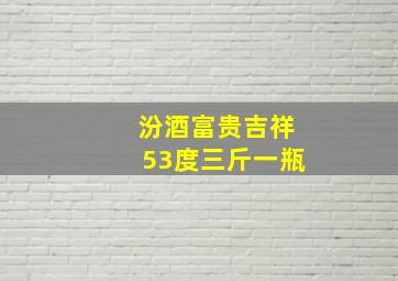 汾酒富贵吉祥53度三斤一瓶