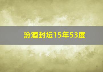 汾酒封坛15年53度