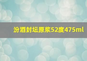 汾酒封坛原浆52度475ml