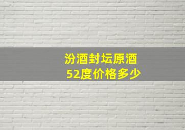 汾酒封坛原酒52度价格多少