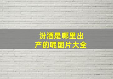 汾酒是哪里出产的呢图片大全