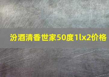 汾酒清香世家50度1lx2价格