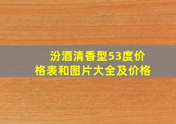 汾酒清香型53度价格表和图片大全及价格