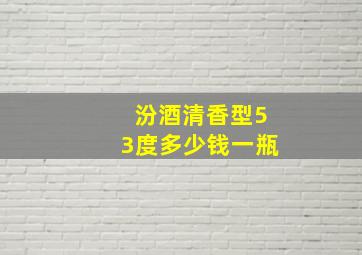 汾酒清香型53度多少钱一瓶